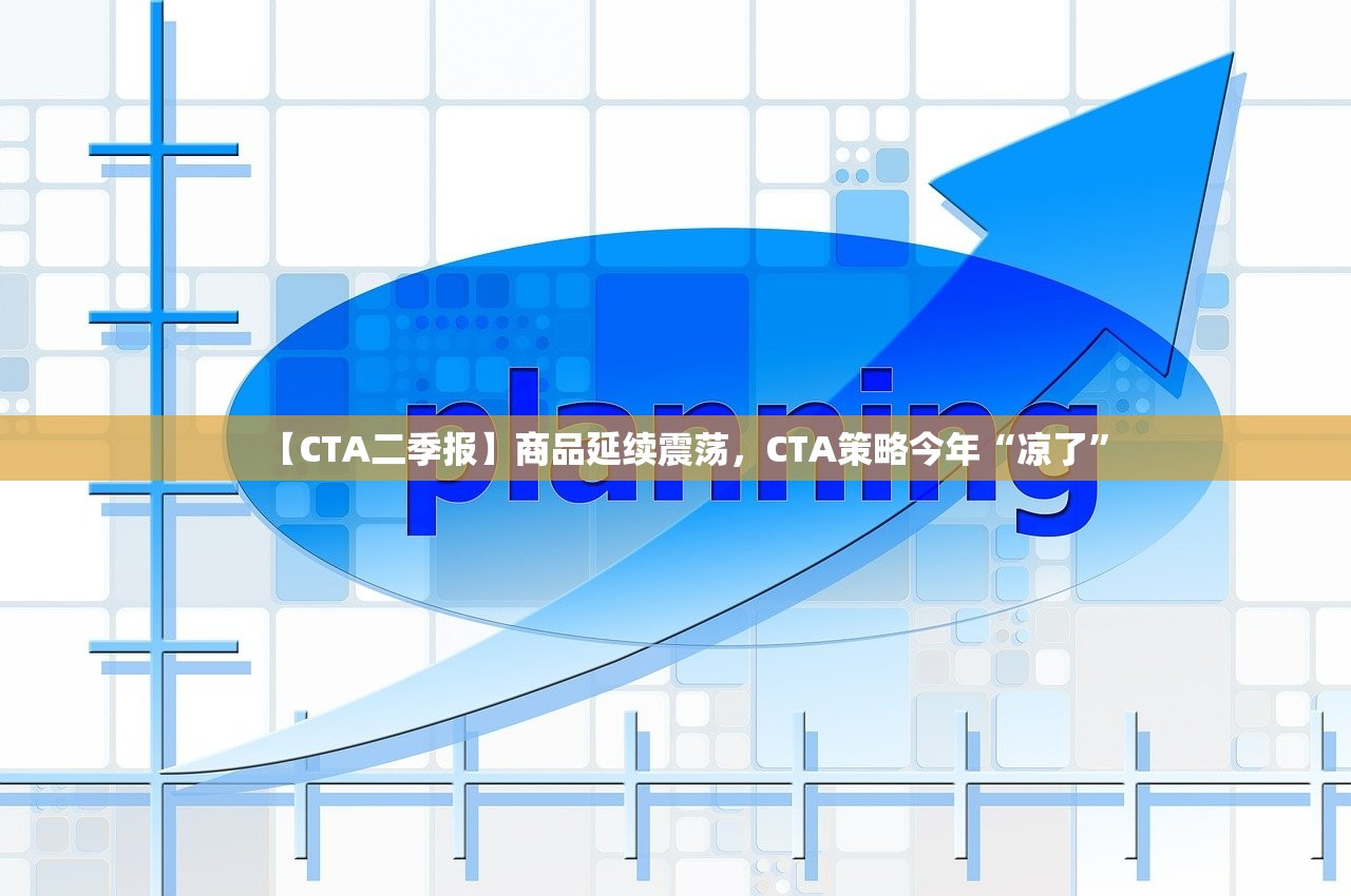 【CTA二季报】商品延续震荡,CTA策略今年“凉了” 【CTA二季报】商品延续震荡,CTA策略今年“凉了”