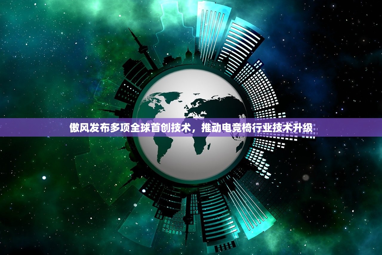 傲风发布多项全球首创技术,推动电竞椅行业技术升级 傲风发布多项全球首创技术,推动电竞椅行业技术升级