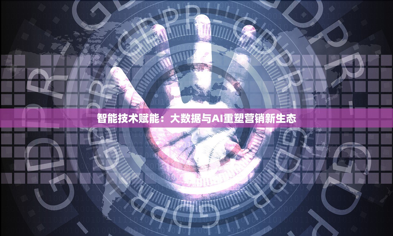 智能技术赋能：大数据与AI重塑营销新生态