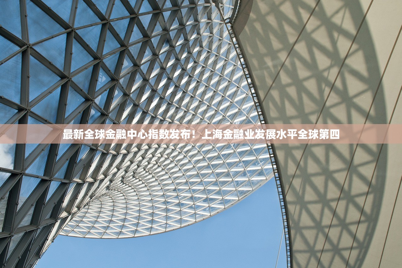最新全球金融中心指数发布！上海金融业发展水平全球第四