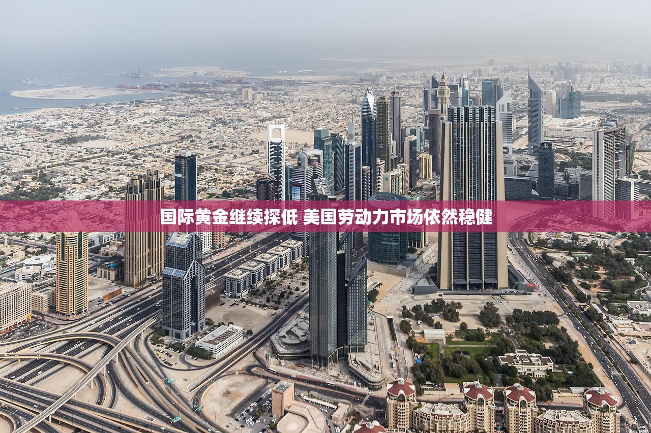国际黄金继续探低 美国劳动力市场依然稳健 国际黄金继续探低 美国劳动力市场依然稳健