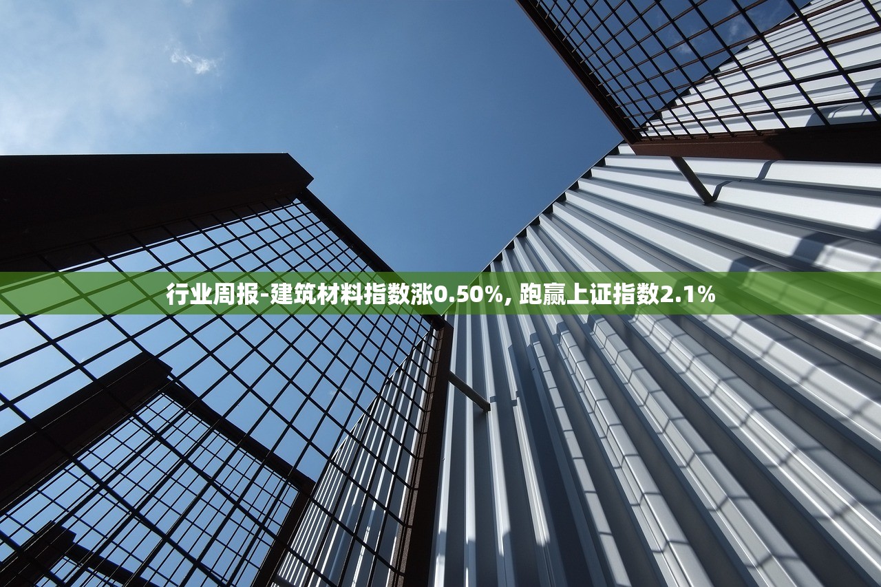 行业周报-建筑材料指数涨0.50%, 跑赢上证指数2.1% 行业周报-建筑材料指数涨0.50%, 跑赢上证指数2.1%