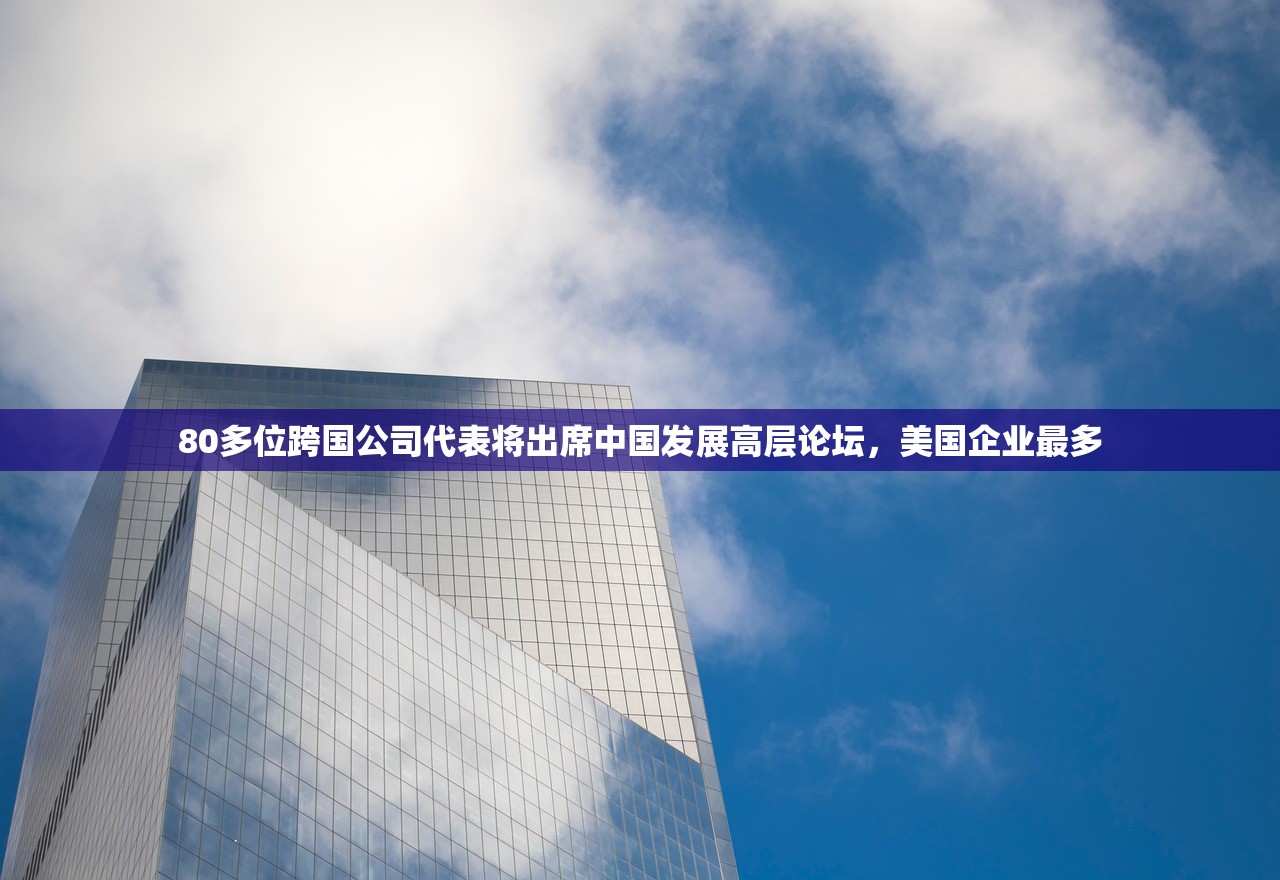80多位跨国公司代表将出席中国发展高层论坛，美国企业最多
