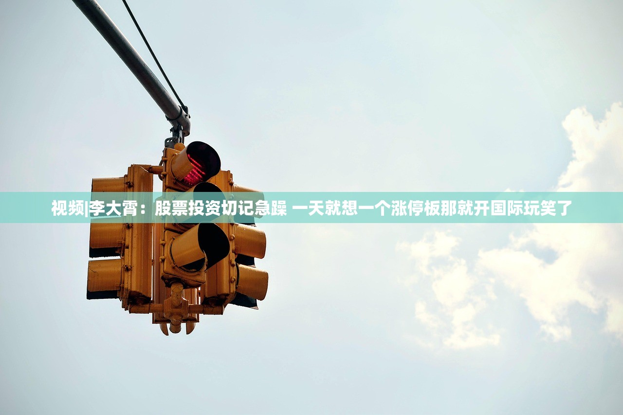 视频|李大霄：股票投资切记急躁 一天就想一个涨停板那就开国际玩笑了