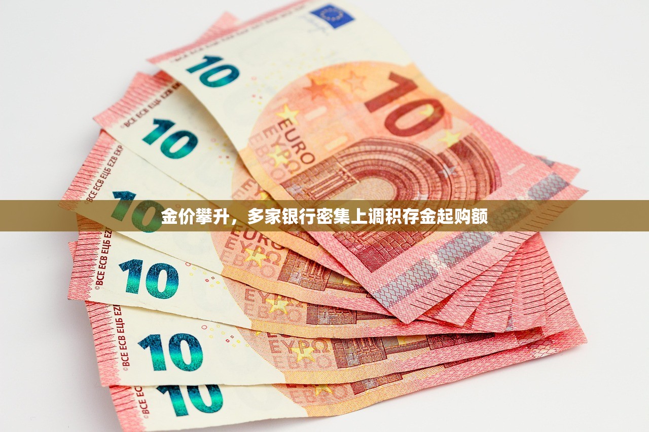 金价攀升，多家银行密集上调积存金起购额