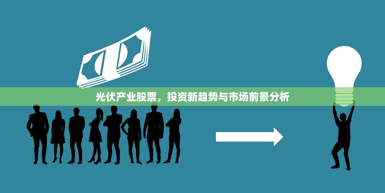 光伏产业股票,投资新趋势与市场前景分析 光伏产业股票,投资新趋势与市场前景分析