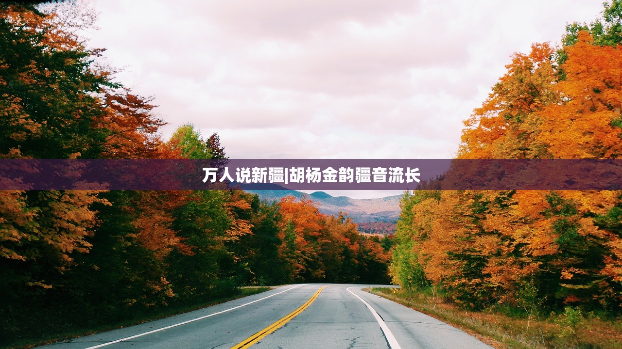 万人说新疆|胡杨金韵疆音流长