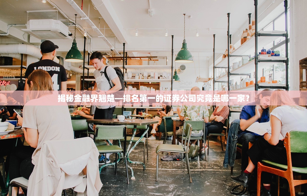 揭秘金融界翘楚—排名第一的证券公司究竟是哪一家？