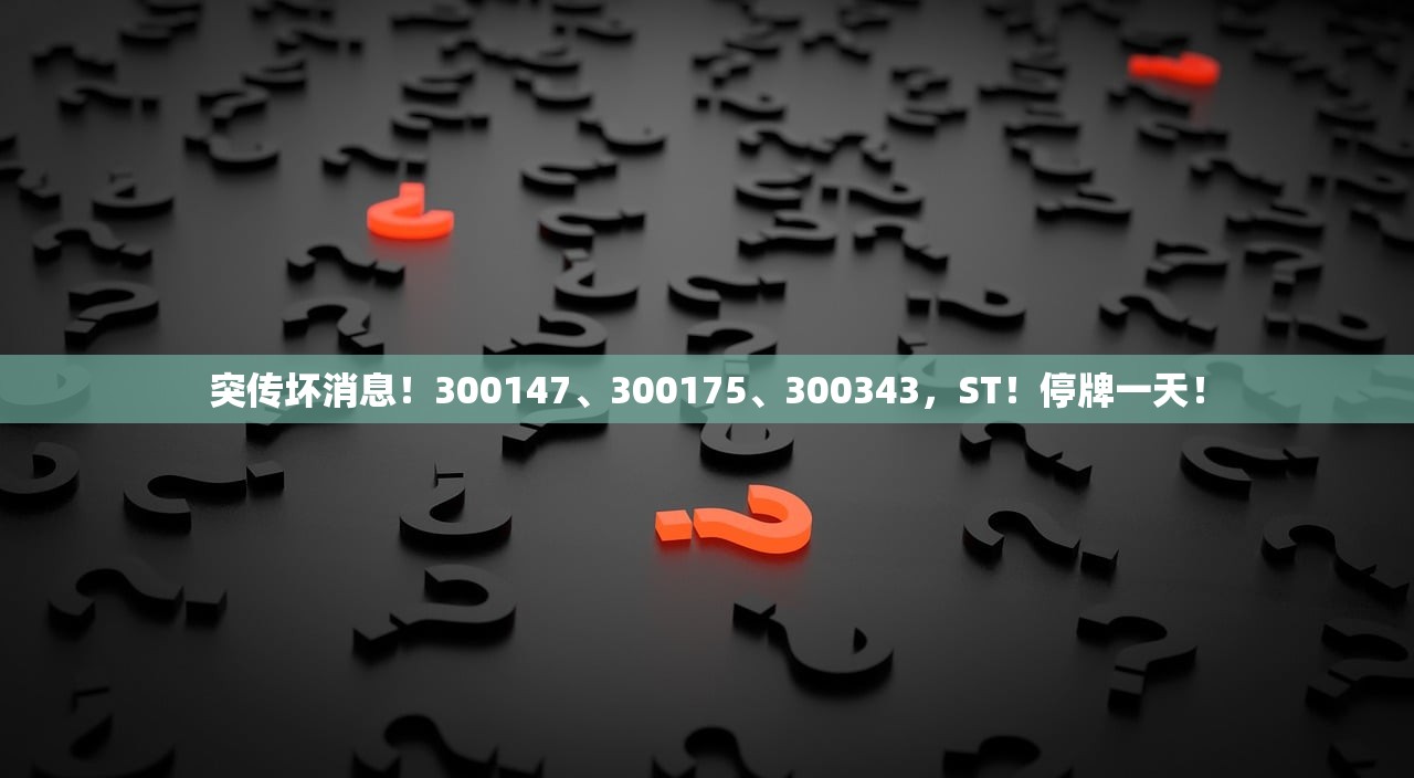 突传坏消息！300147、300175、300343，ST！停牌一天！
