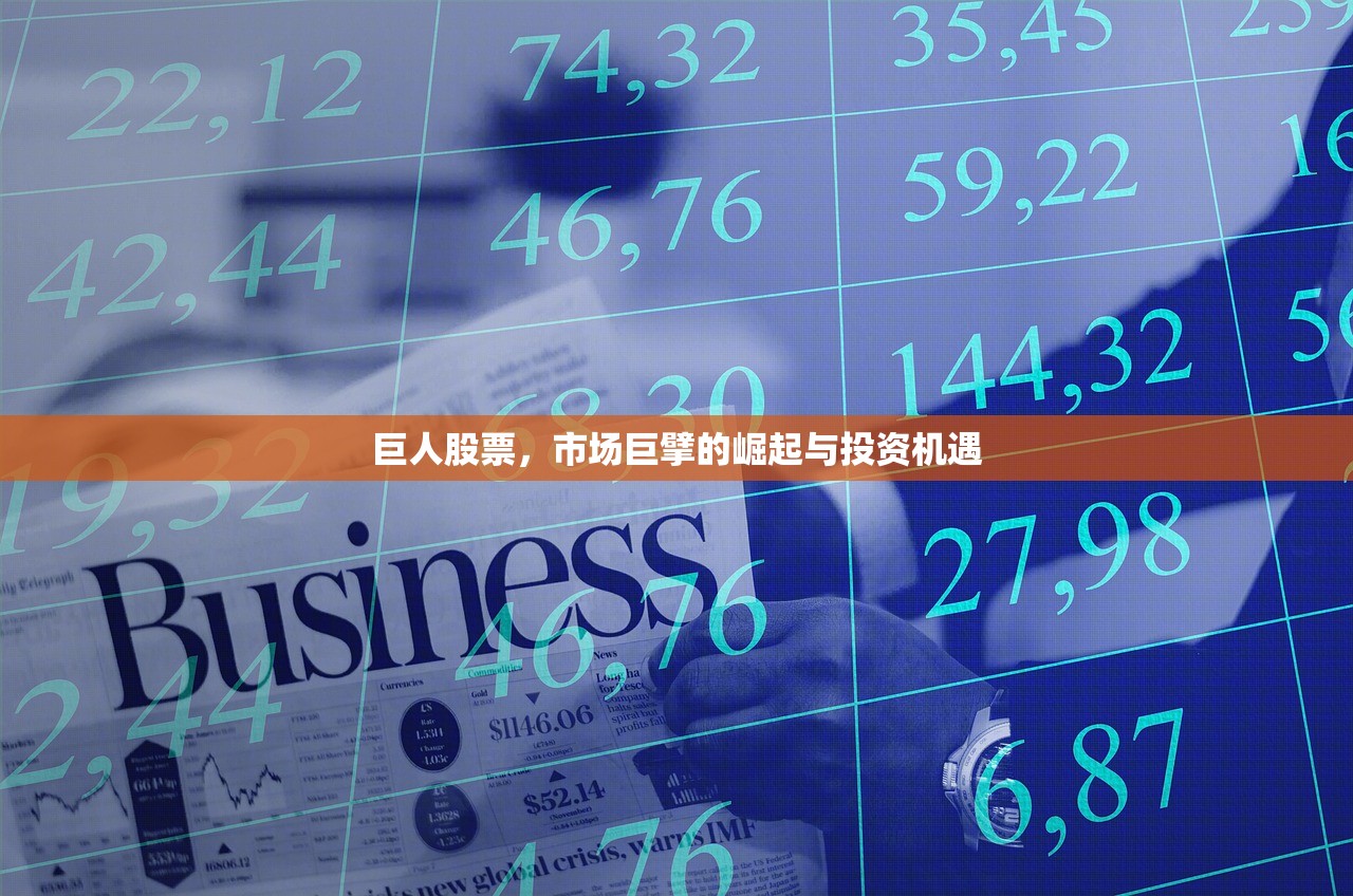 巨人股票,市场巨擘的崛起与投资机遇 巨人股票,市场巨擘的崛起与投资机遇