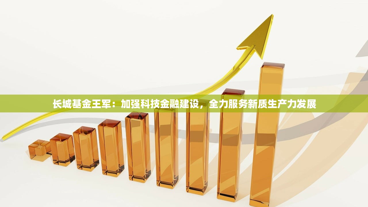 长城基金王军：加强科技金融建设，全力服务新质生产力发展