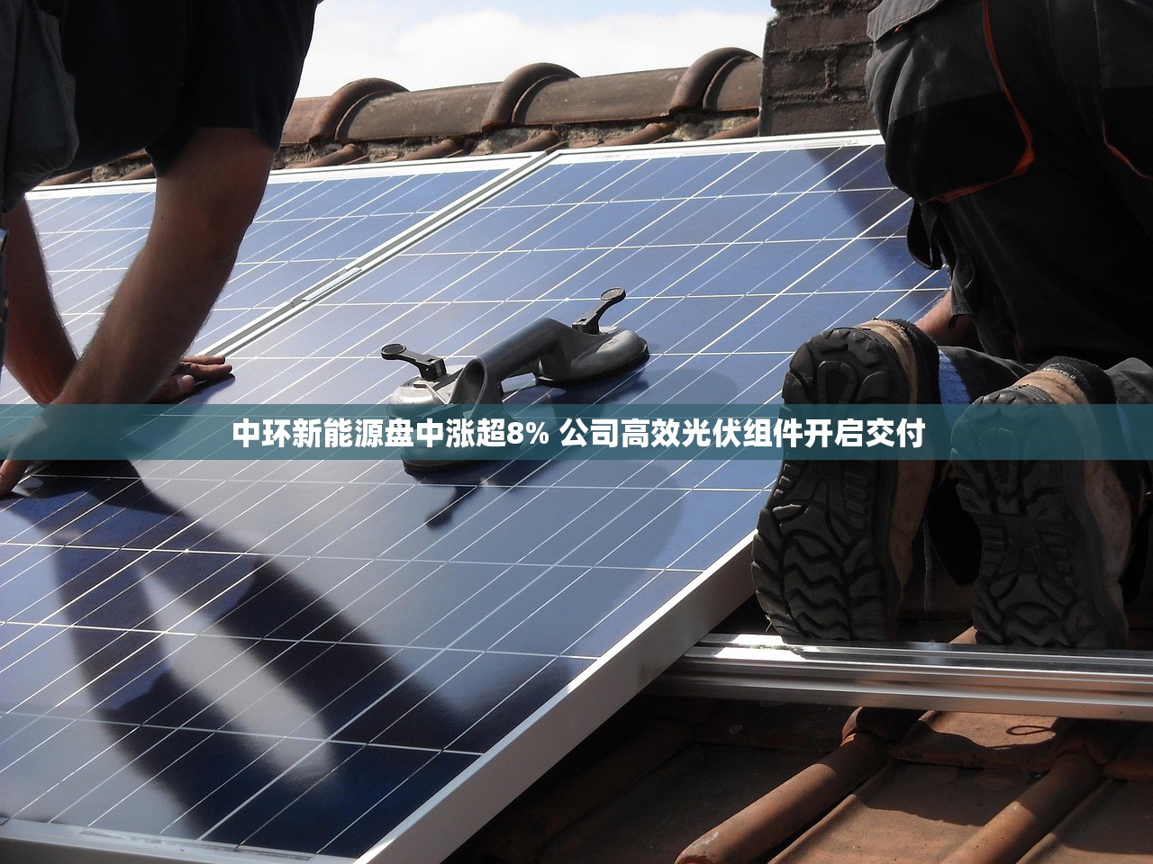 中环新能源盘中涨超8% 公司高效光伏组件开启交付