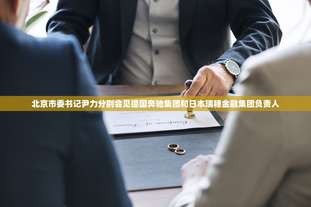 北京市委书记尹力分别会见德国奔驰集团和日本瑞穗金融集团负责人