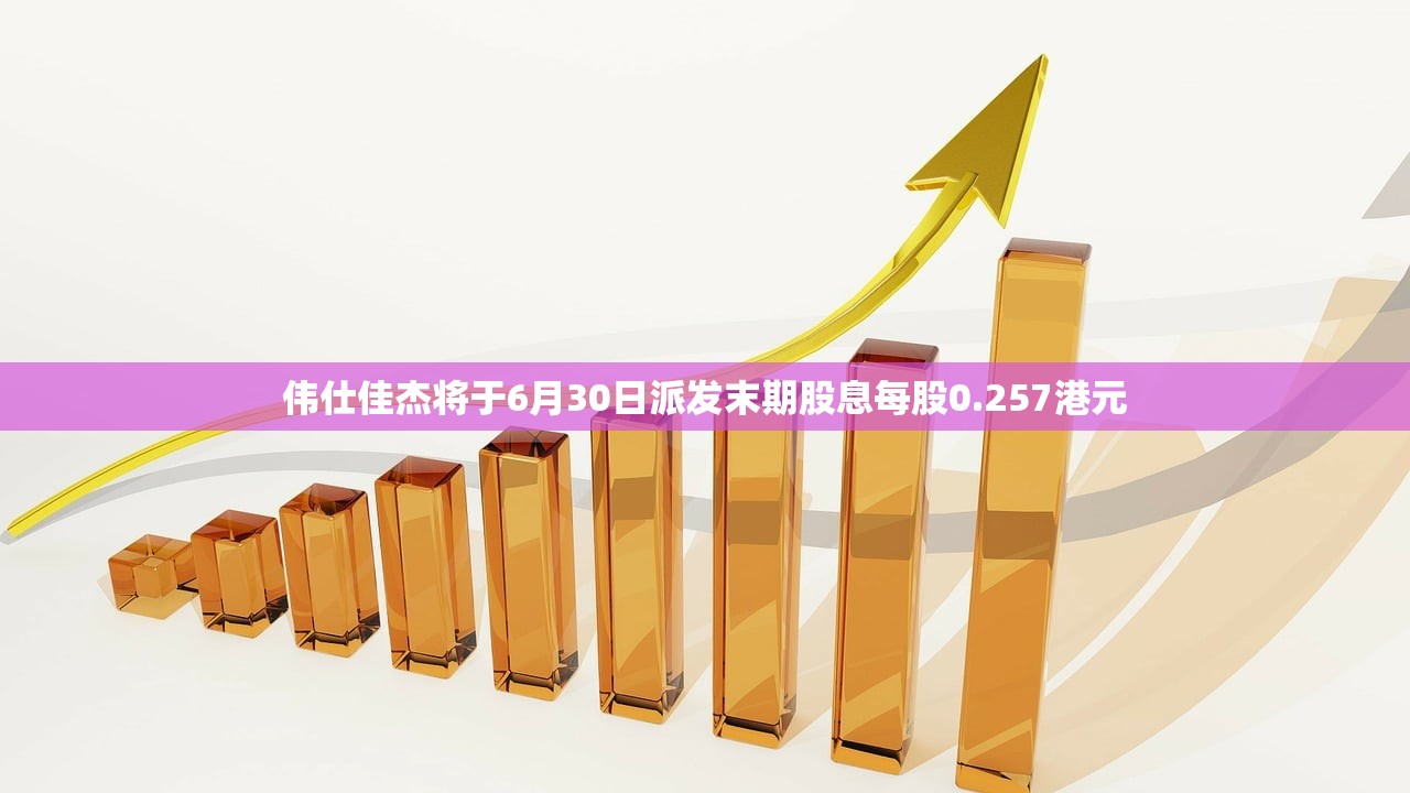 伟仕佳杰将于6月30日派发末期股息每股0.257港元