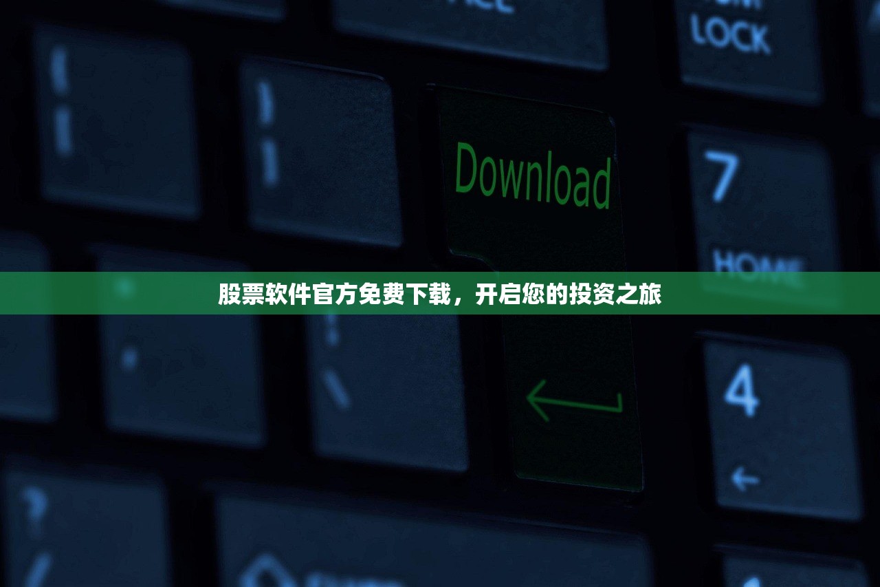 股票软件官方免费下载,开启您的投资之旅 股票软件官方免费下载,开启您的投资之旅