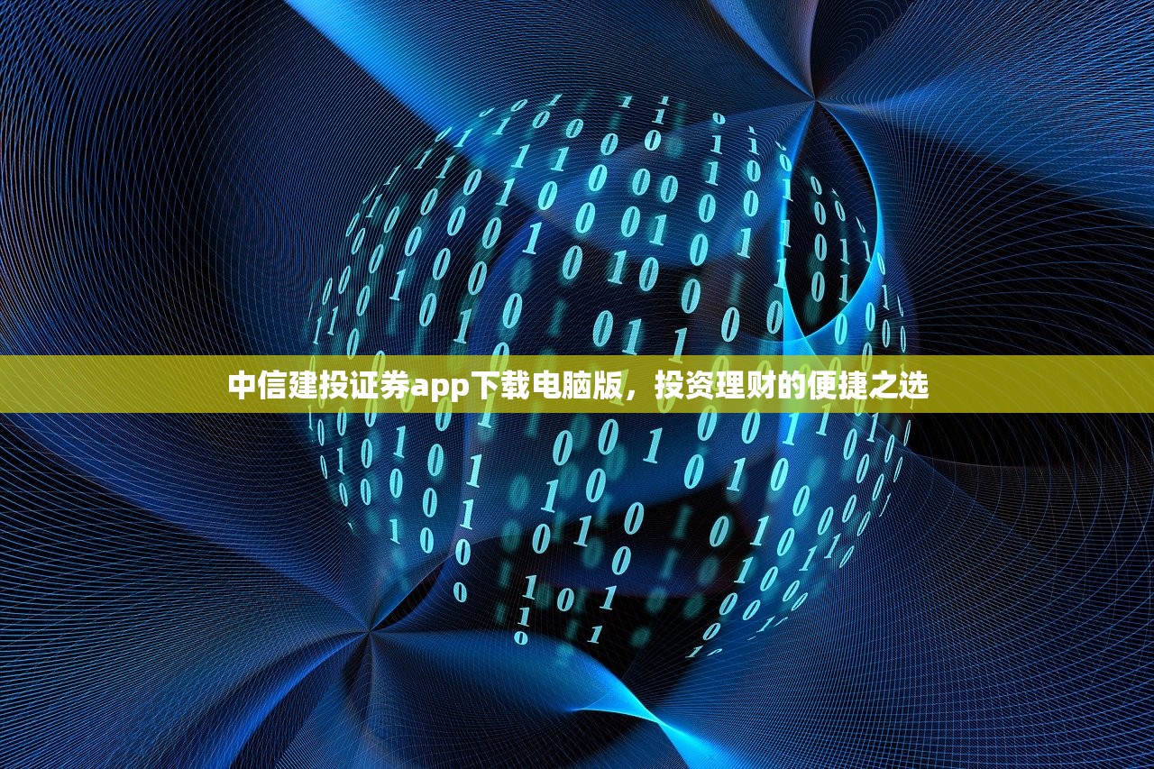 中信建投证券app下载电脑版,投资理财的便捷之选 中信建投证券app下载电脑版,投资理财的便捷之选