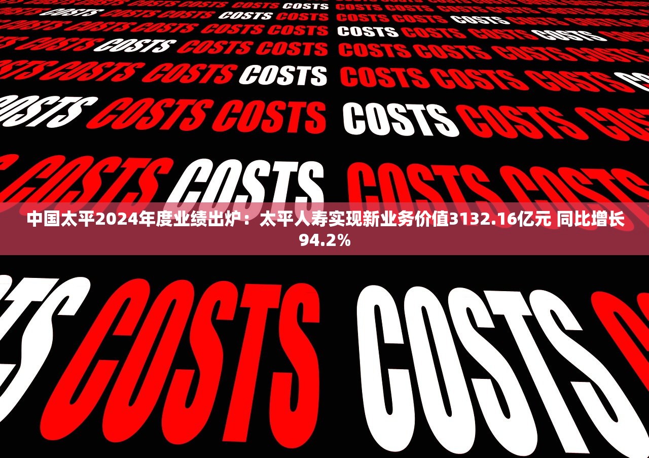 中国太平2024年度业绩出炉：太平人寿实现新业务价值3132.16亿元 同比增长94.2%