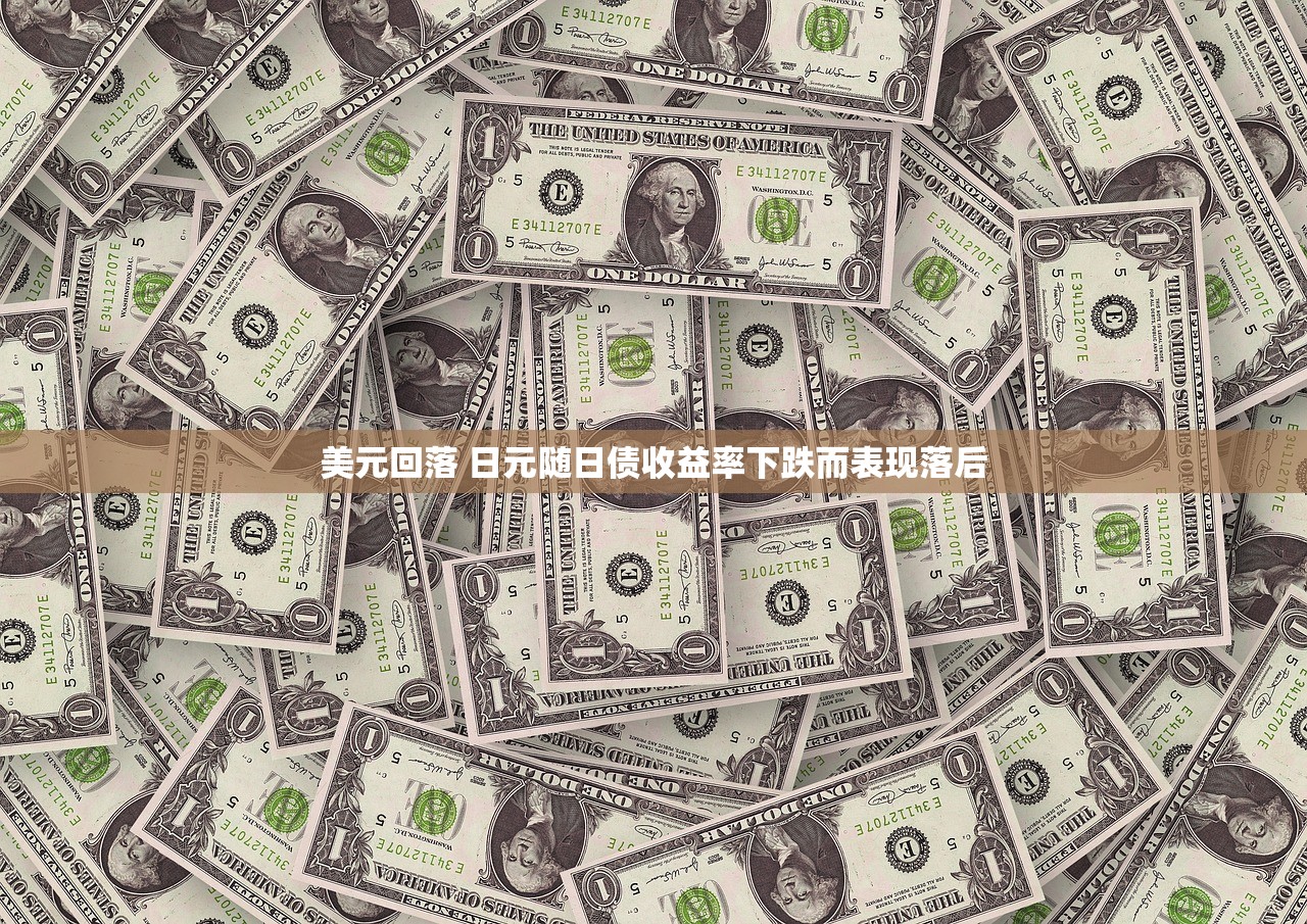 美元回落 日元随日债收益率下跌而表现落后
