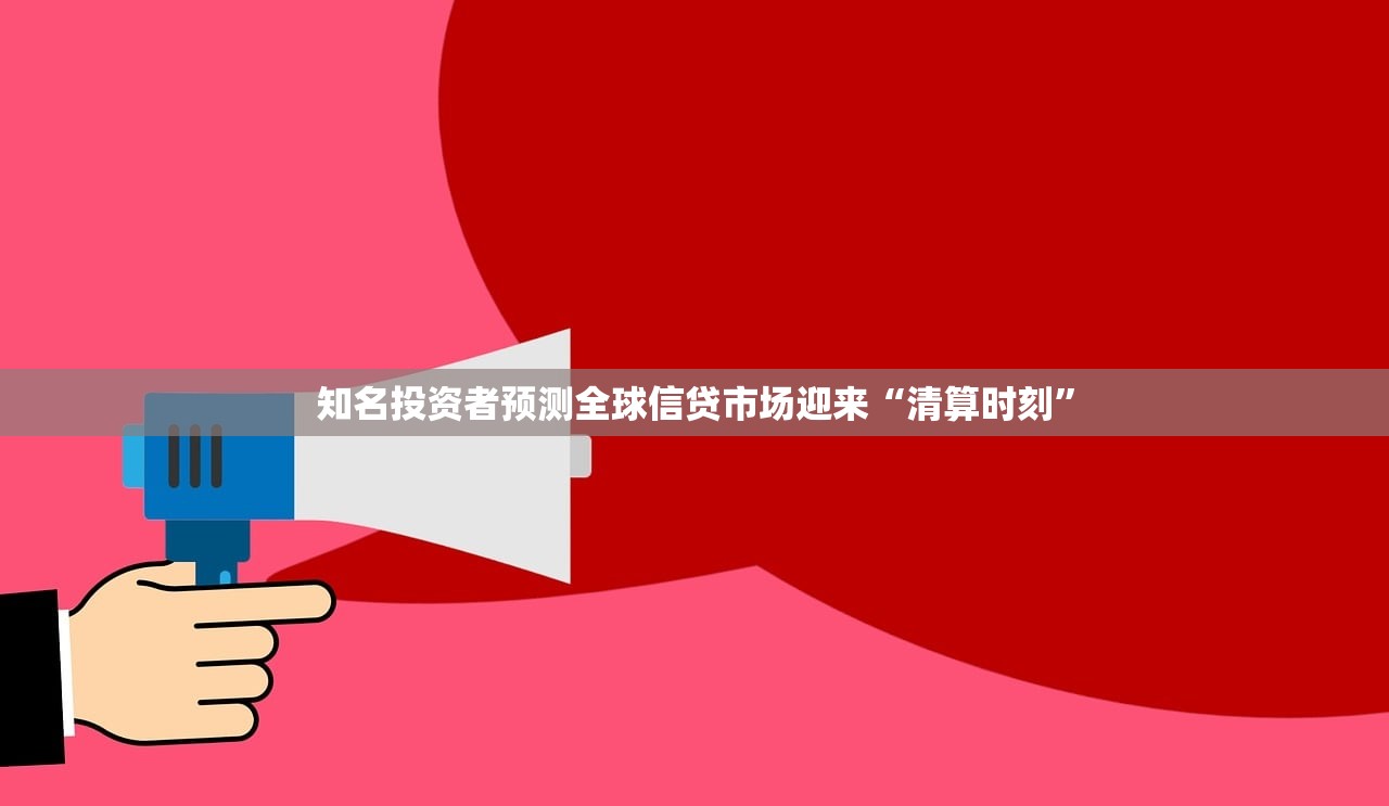 知名投资者预测全球信贷市场迎来“清算时刻”