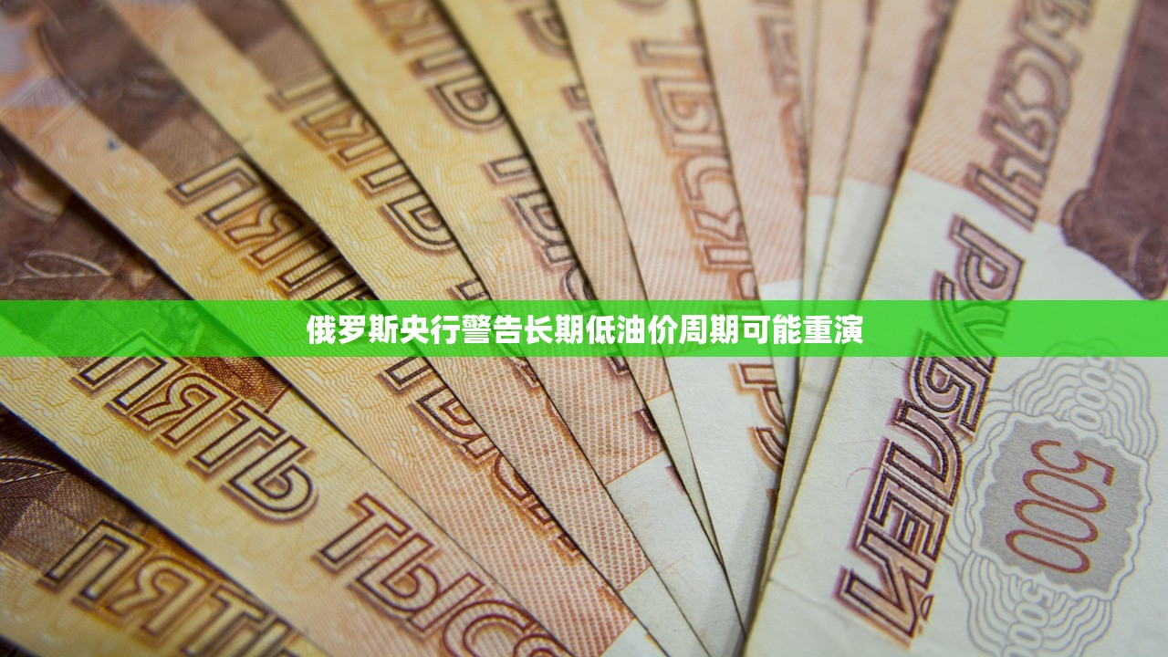 俄罗斯央行警告长期低油价周期可能重演