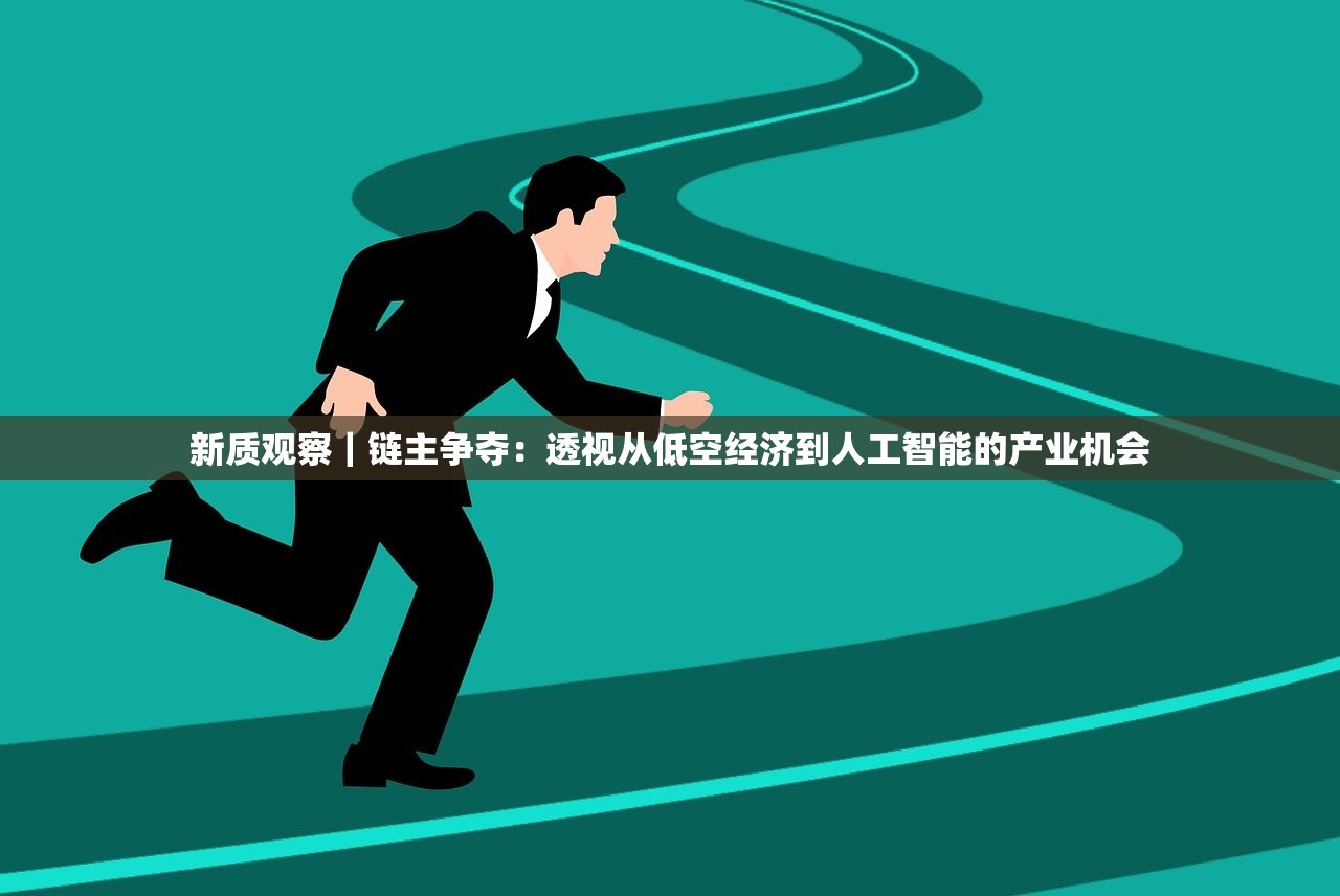 新质观察｜链主争夺：透视从低空经济到人工智能的产业机会