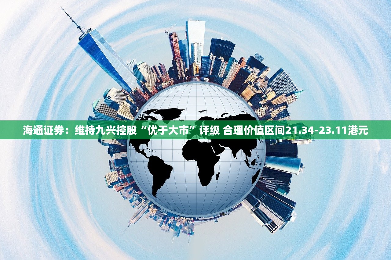 海通证券：维持九兴控股“优于大市”评级 合理价值区间21.34-23.11港元