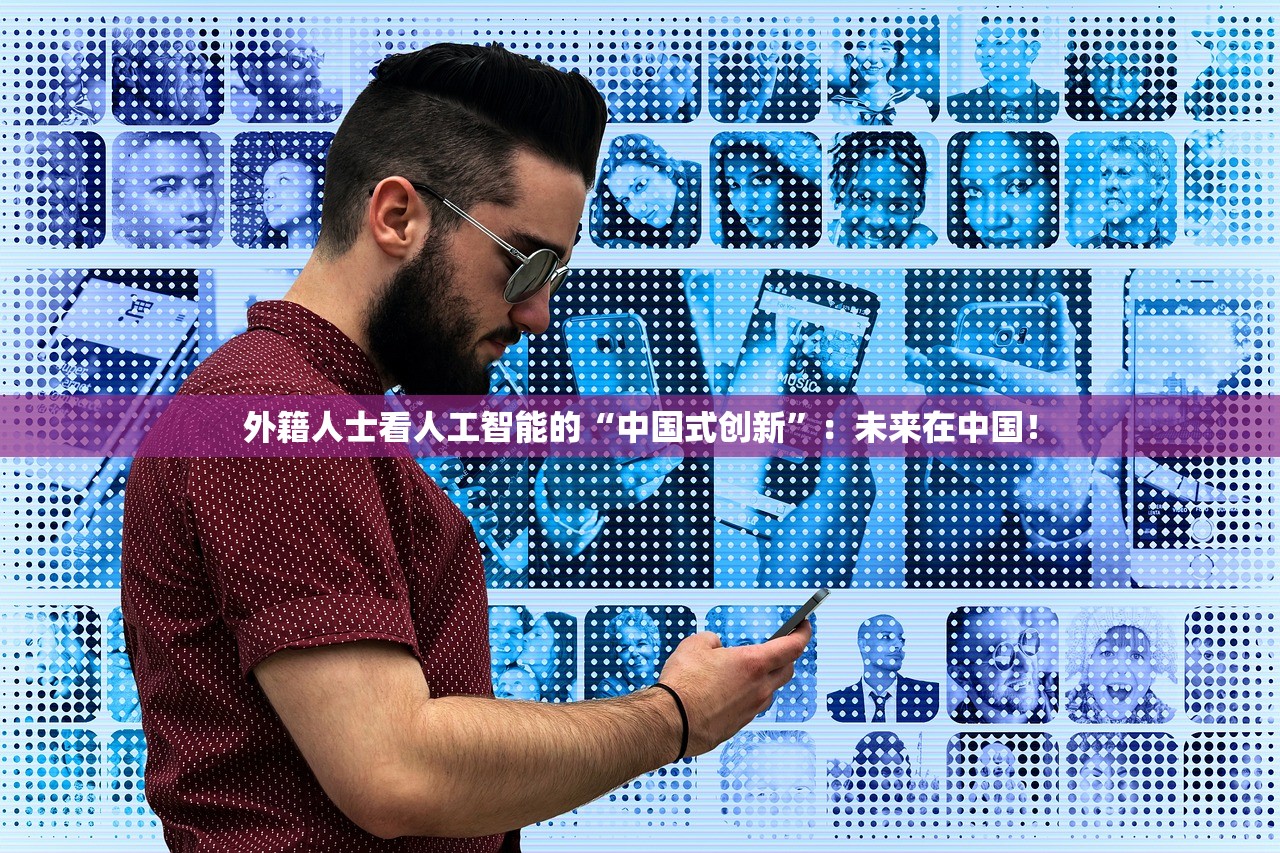 外籍人士看人工智能的“中国式创新”：未来在中国！