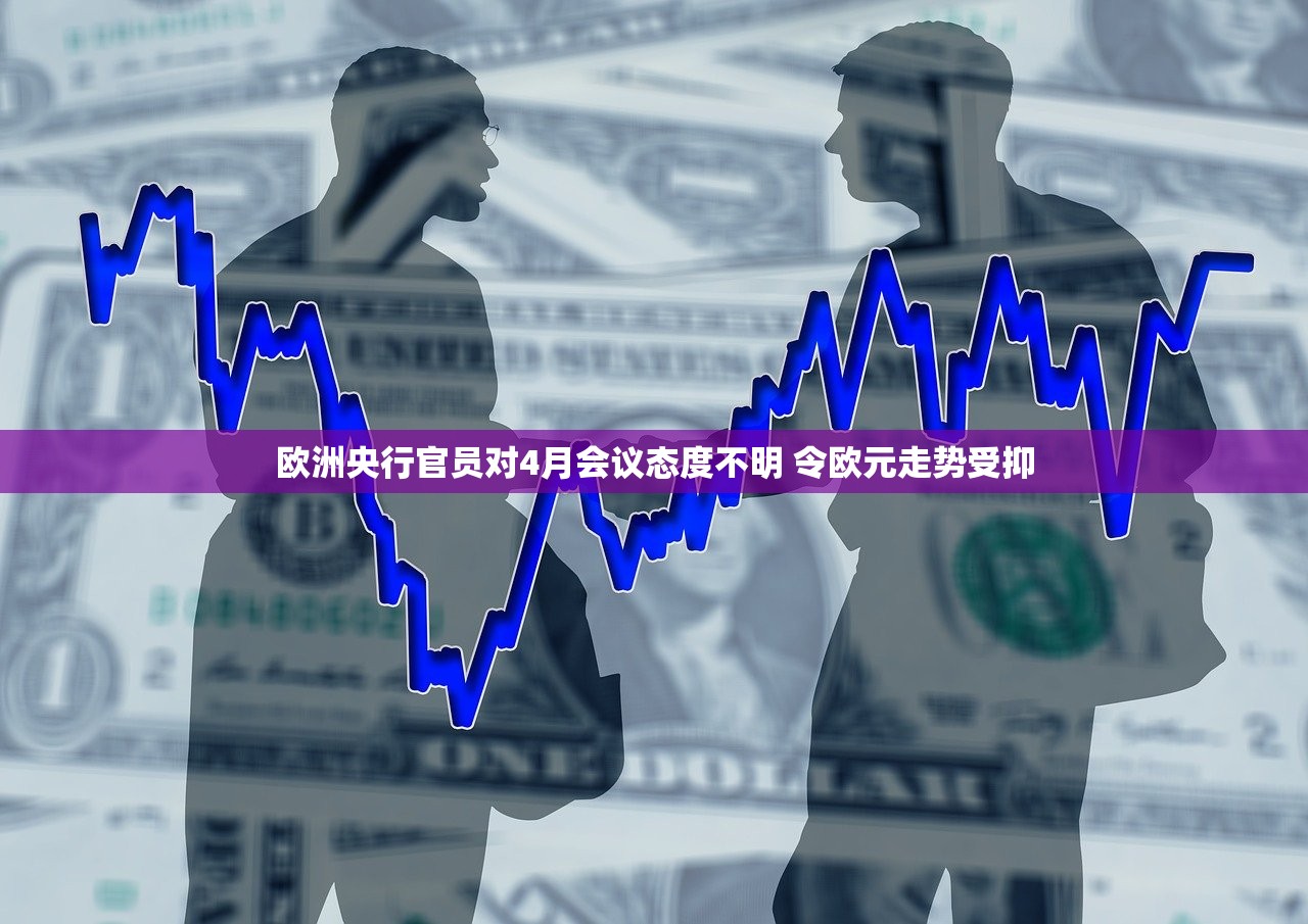 欧洲央行官员对4月会议态度不明 令欧元走势受抑