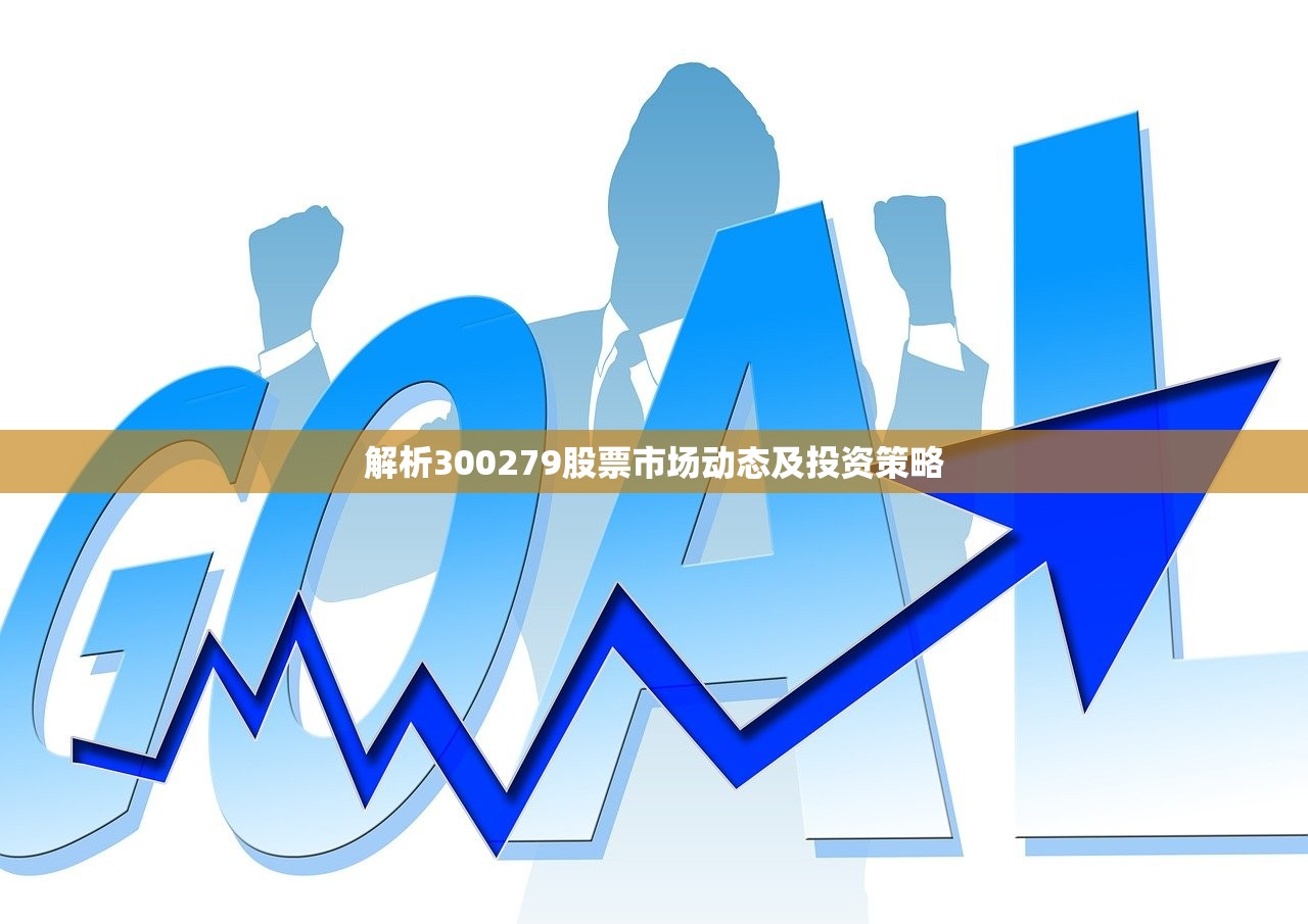 解析300279股票市场动态及投资策略 解析300279股票市场动态及投资策略