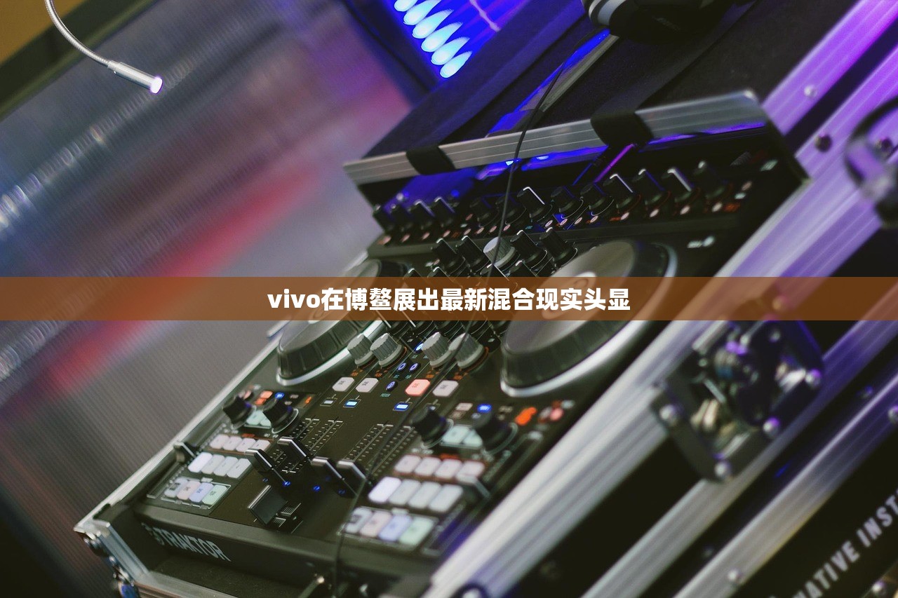vivo在博鳌展出最新混合现实头显