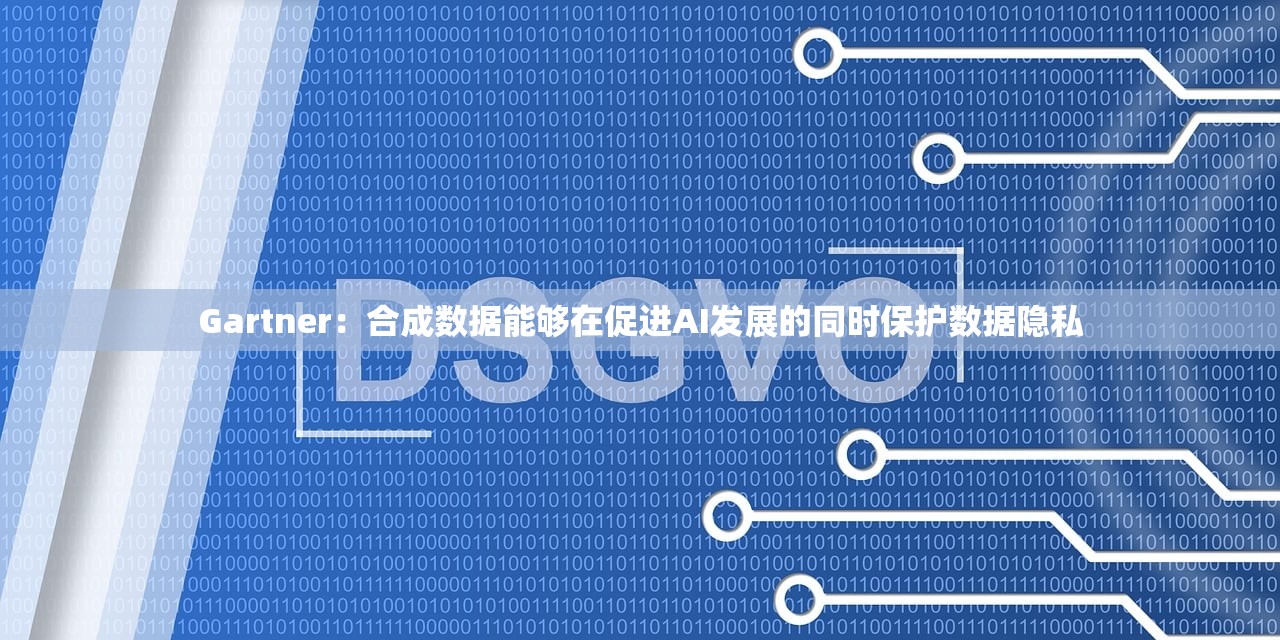 Gartner：合成数据能够在促进AI发展的同时保护数据隐私
