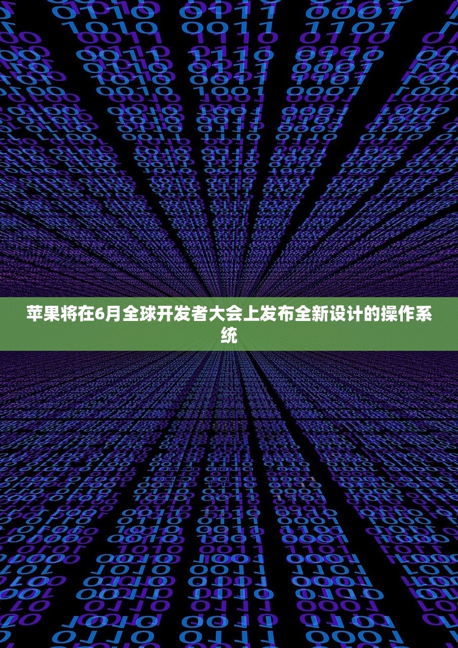 苹果将在6月全球开发者大会上发布全新设计的操作系统