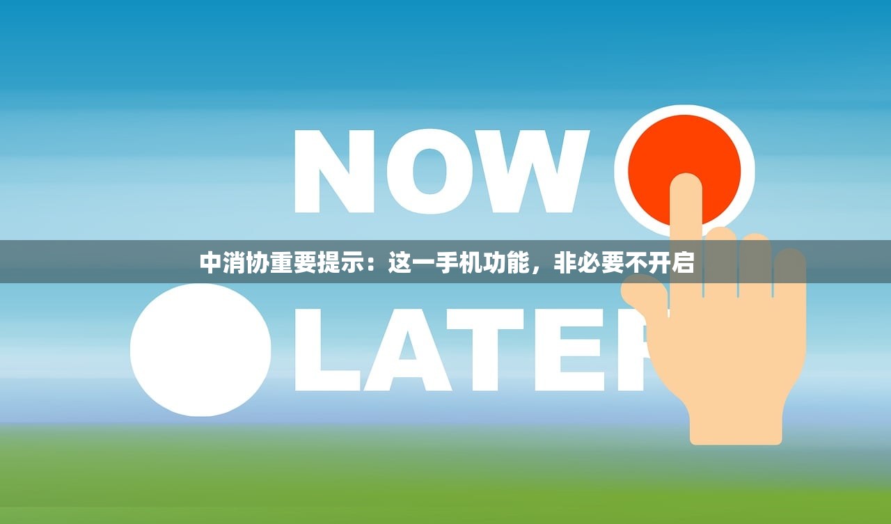中消协重要提示：这一手机功能，非必要不开启