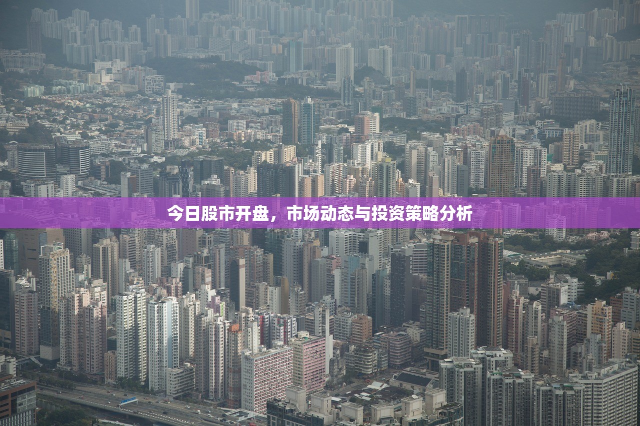 今日股市开盘，市场动态与投资策略分析