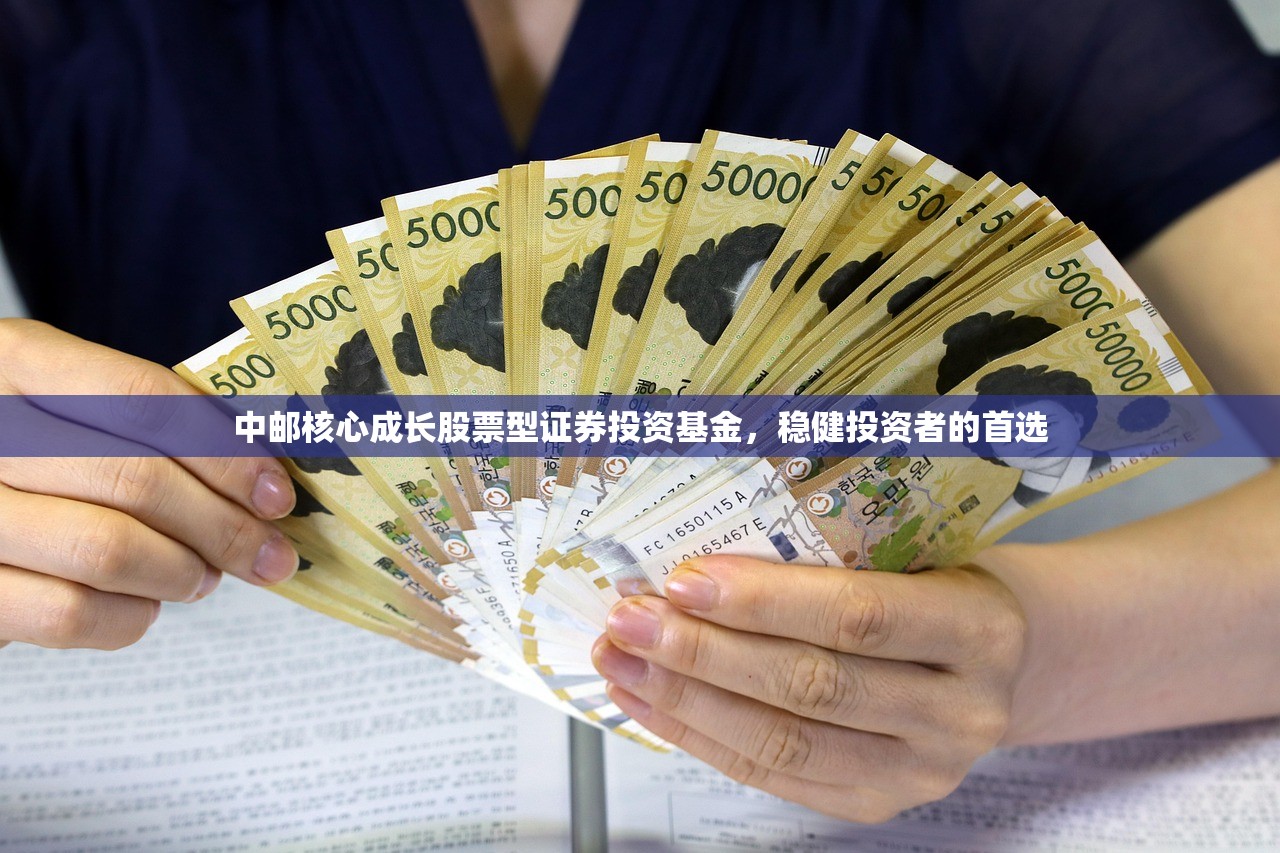 中邮核心成长股票型证券投资基金，稳健投资者的首选