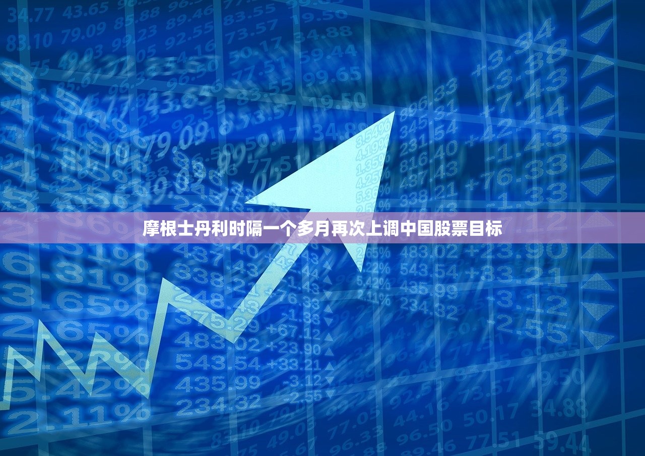 摩根士丹利时隔一个多月再次上调中国股票目标