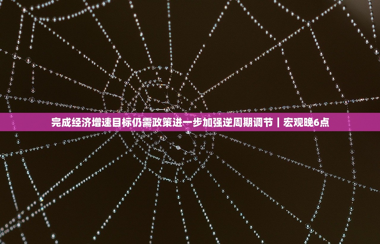 完成经济增速目标仍需政策进一步加强逆周期调节｜宏观晚6点