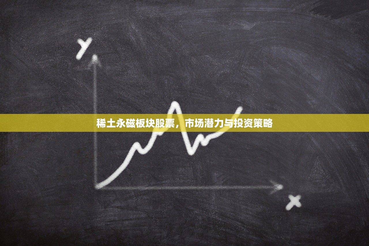 稀土永磁板块股票,市场潜力与投资策略 稀土永磁板块股票,市场潜力与投资策略