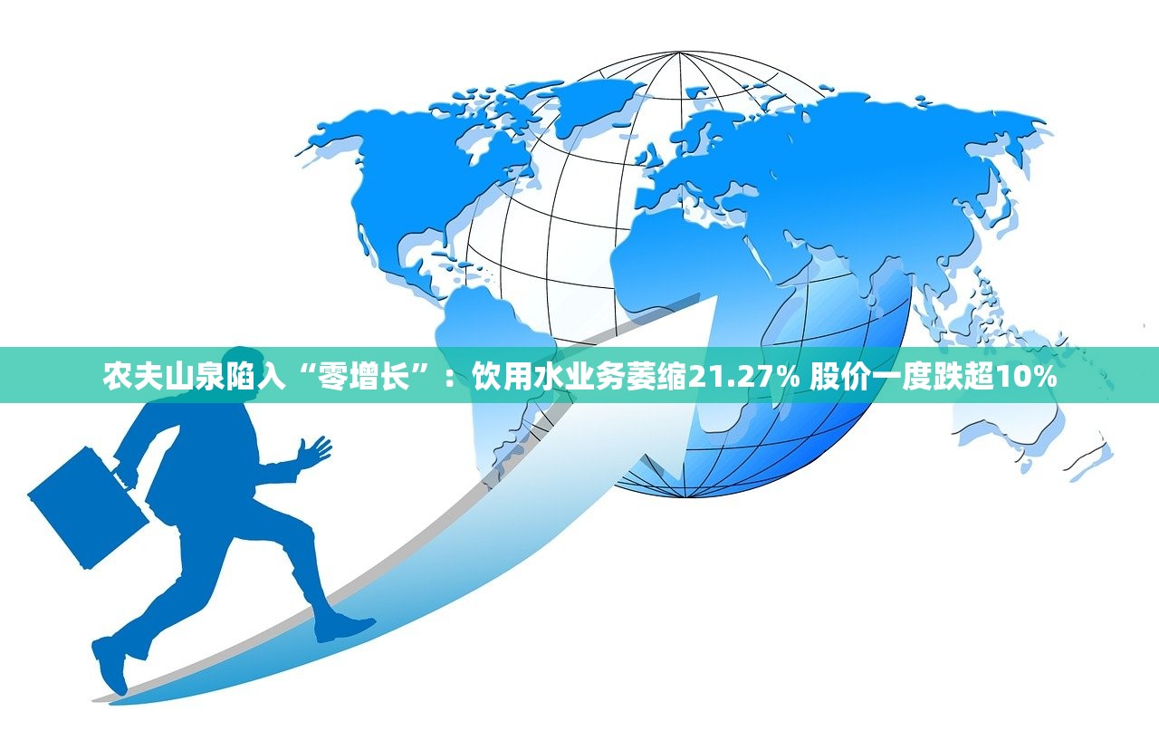 农夫山泉陷入“零增长”：饮用水业务萎缩21.27% 股价一度跌超10%
