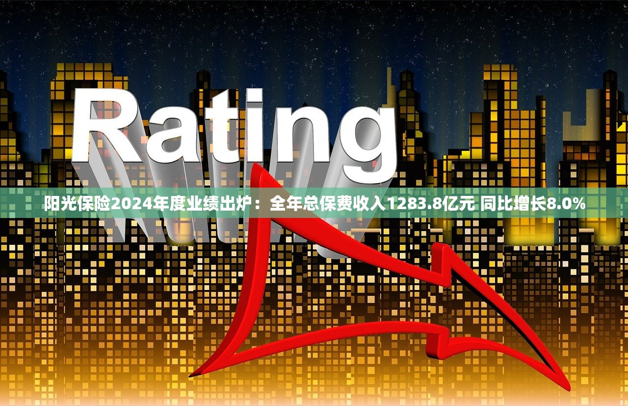 阳光保险2024年度业绩出炉：全年总保费收入1283.8亿元 同比增长8.0%