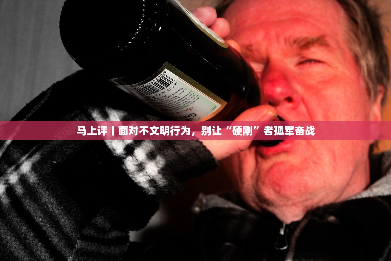 马上评丨面对不文明行为，别让“硬刚”者孤军奋战