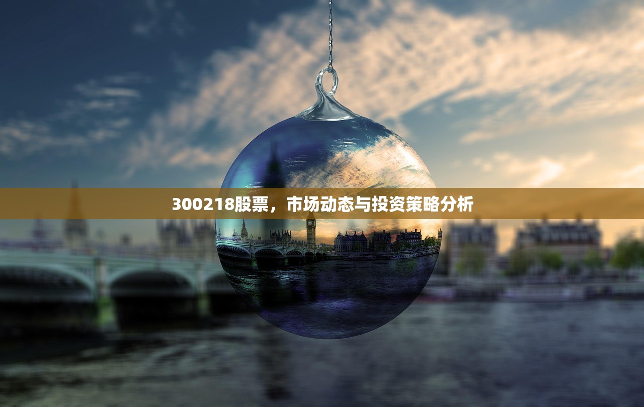 300218股票,市场动态与投资策略分析 300218股票,市场动态与投资策略分析