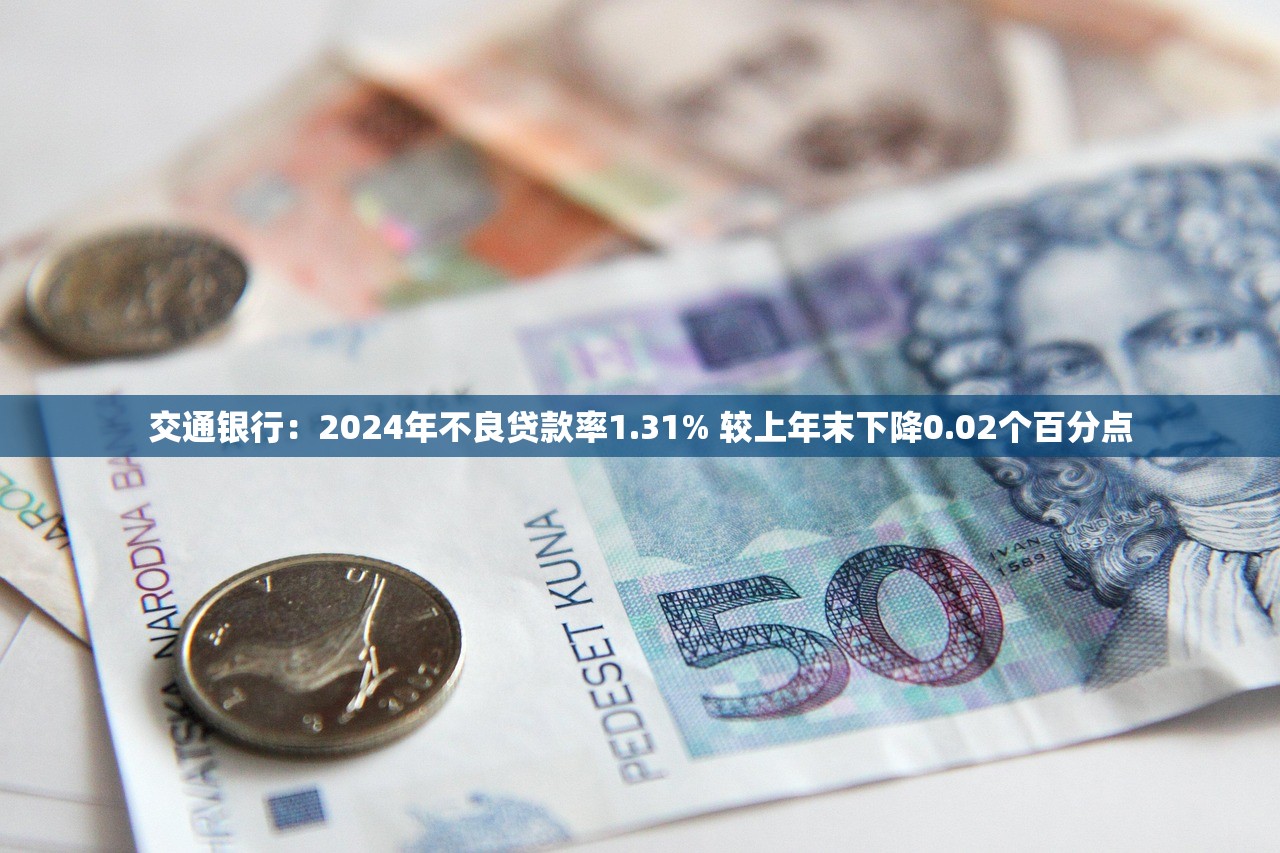 交通银行：2024年不良贷款率1.31% 较上年末下降0.02个百分点