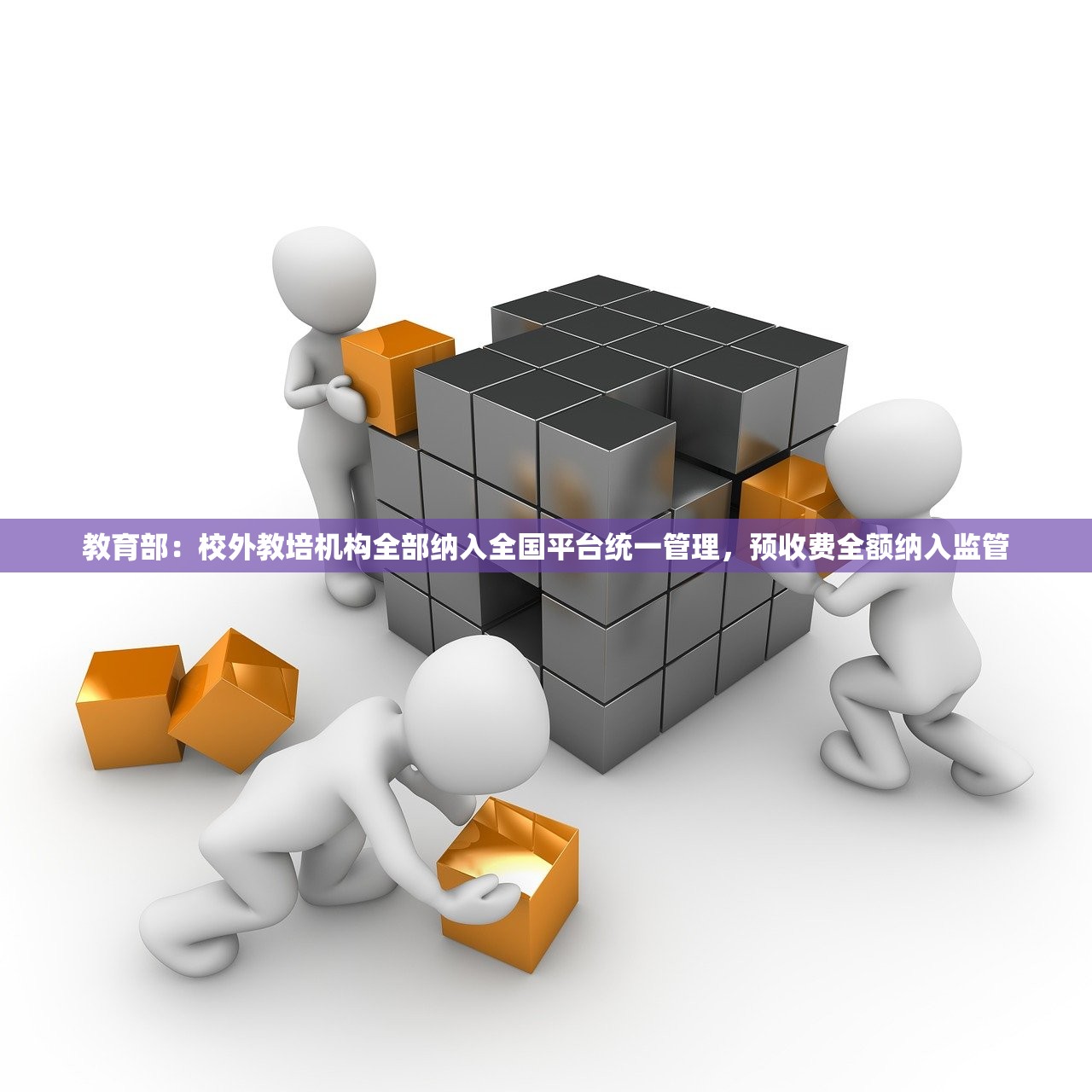教育部：校外教培机构全部纳入全国平台统一管理，预收费全额纳入监管
