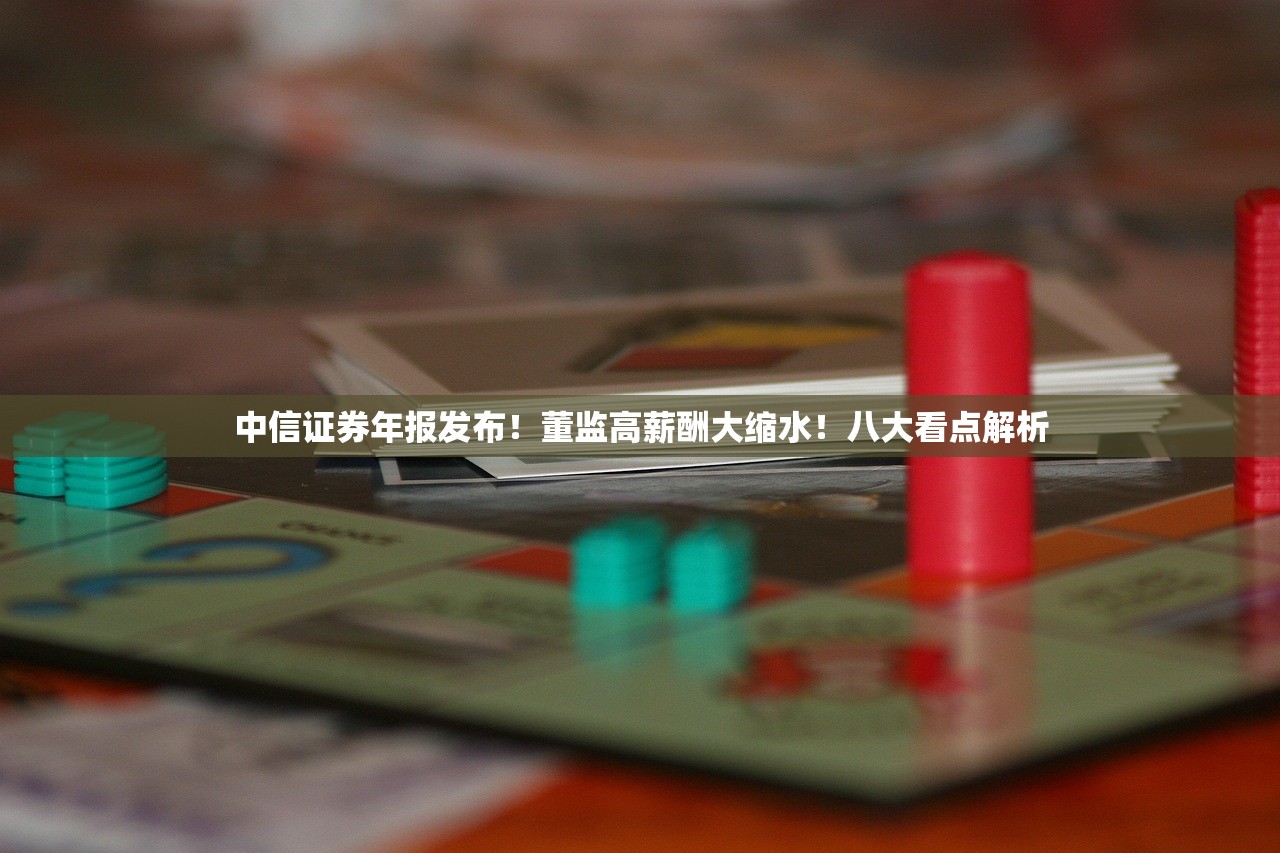 中信证券年报发布！董监高薪酬大缩水！八大看点解析