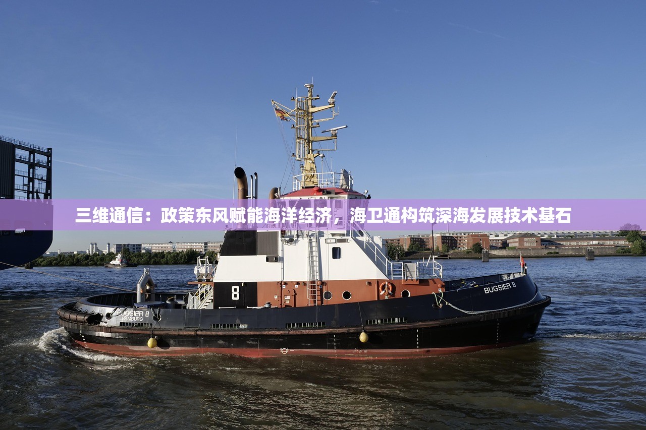 三维通信：政策东风赋能海洋经济，海卫通构筑深海发展技术基石