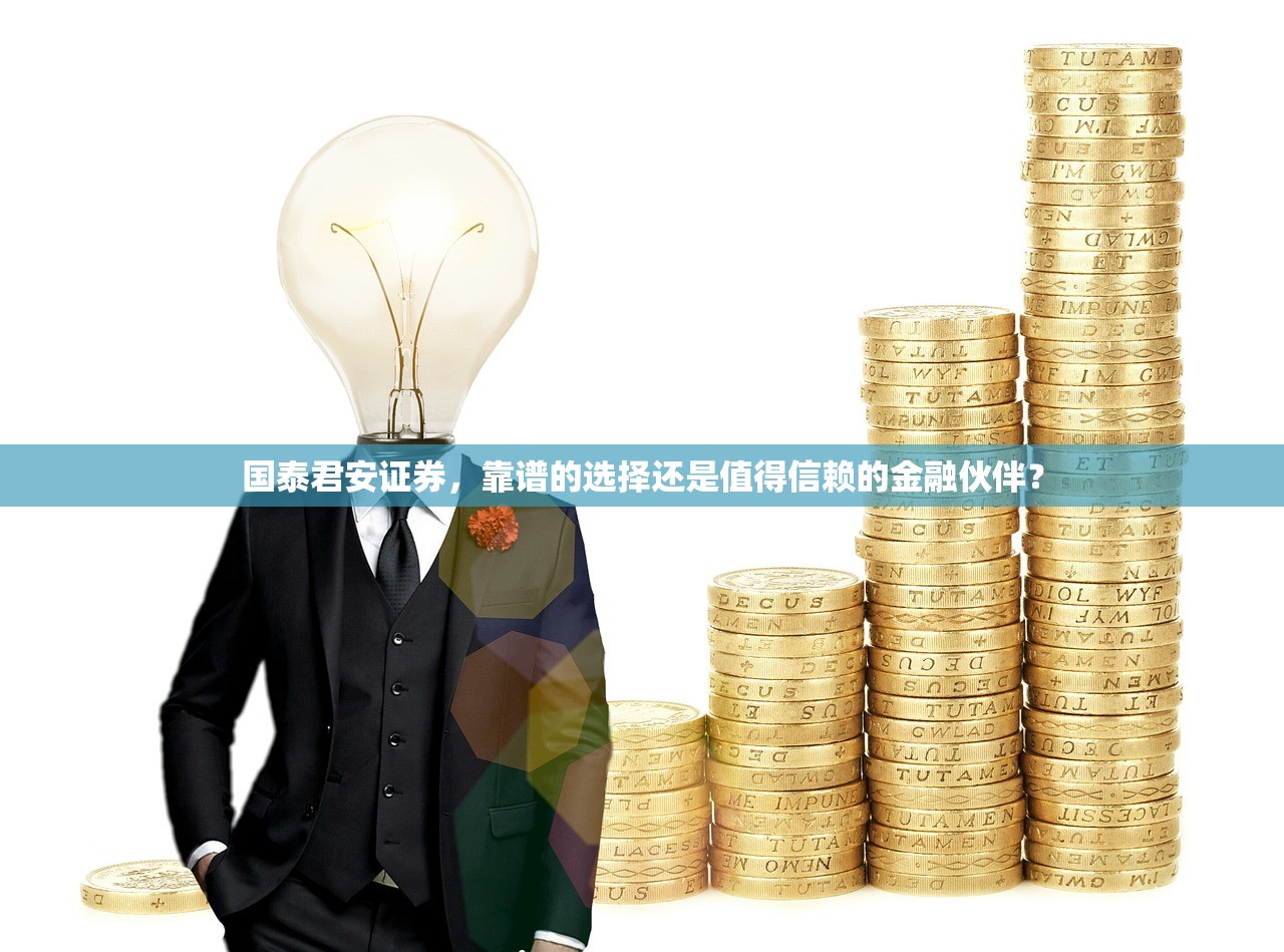 国泰君安证券，靠谱的选择还是值得信赖的金融伙伴？