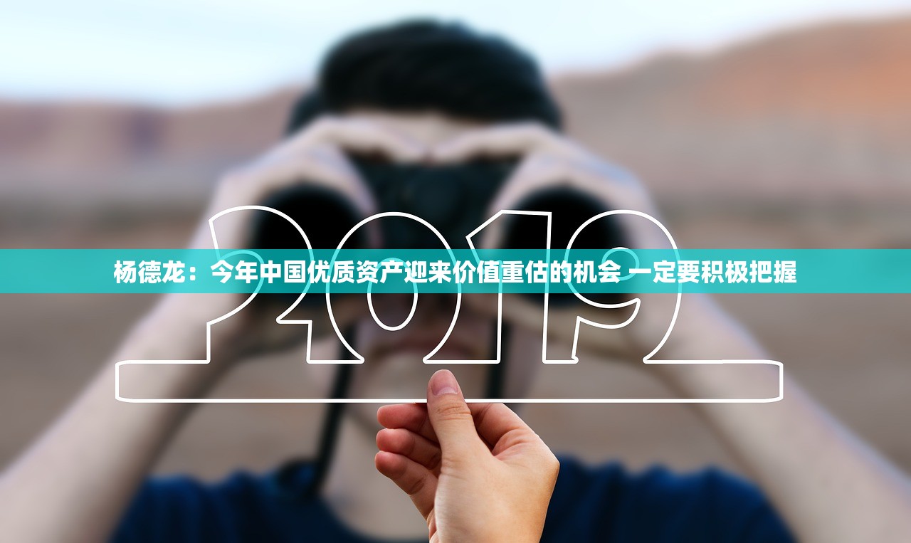杨德龙：今年中国优质资产迎来价值重估的机会 一定要积极把握