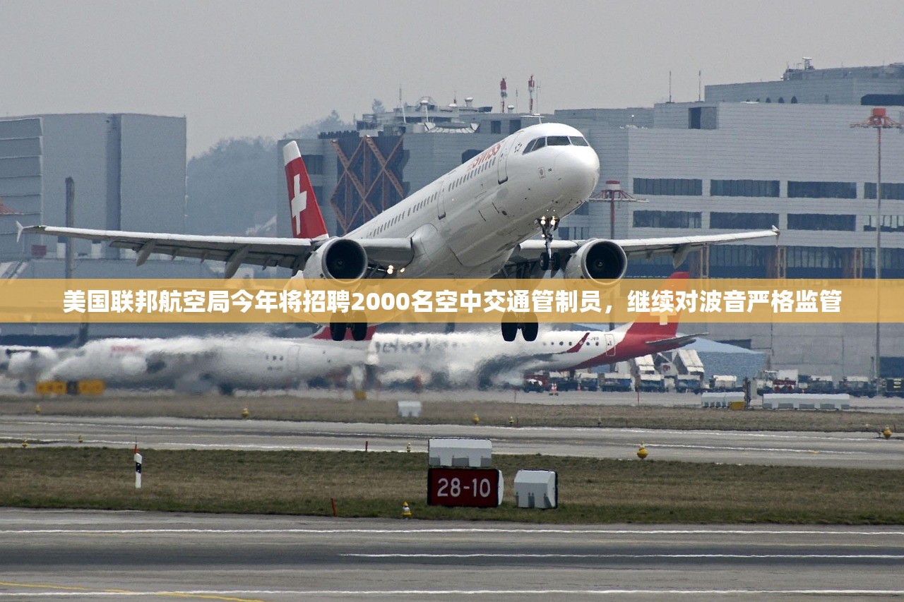 美国联邦航空局今年将招聘2000名空中交通管制员，继续对波音严格监管