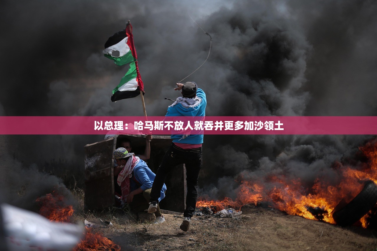 以总理：哈马斯不放人就吞并更多加沙领土